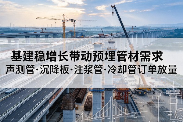 泊头基建稳增长带动预埋监测管材需求，声测管、沉降板、注浆管订单持续放量